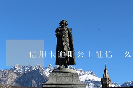 信用卡逾期会上征信 么 信用卡逾期会上征信 么